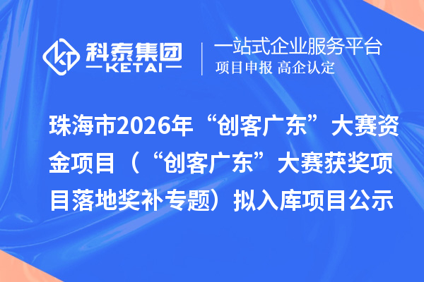 珠海市2026年“创客广东”大赛资金项目(“创客广东”大赛获奖项目落地奖补专题)拟入库项目公示