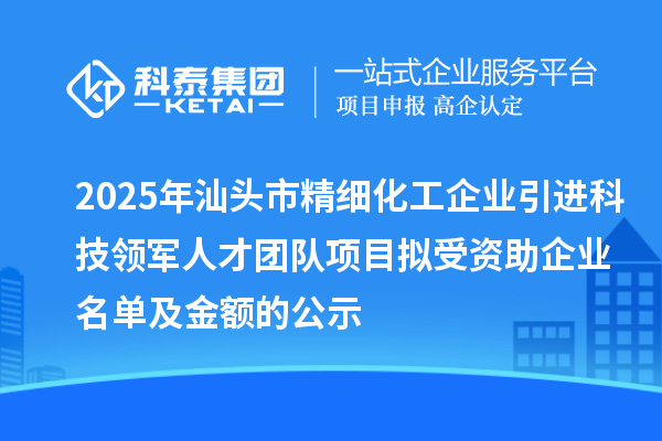 2025年汕头市精细化工企业引进科技领军人才团队项目拟受资助企业名单及金额的公示