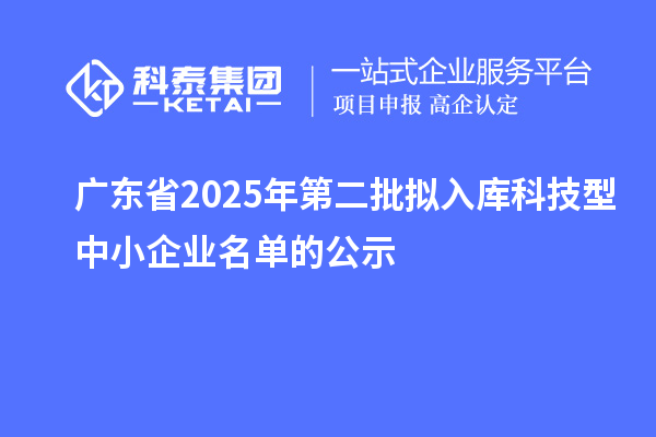 广东省2025年第二批拟入库科技型中小企业名单的公示