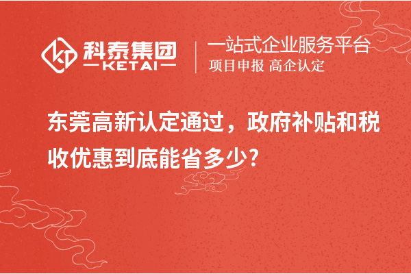东莞高新认定通过，政府补贴和税收优惠到底能省多少?