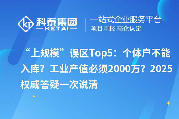 “上规?！蔽笄鳷op5：个体户不能入库？工业产值必须2000万？2025权威答疑一次说清