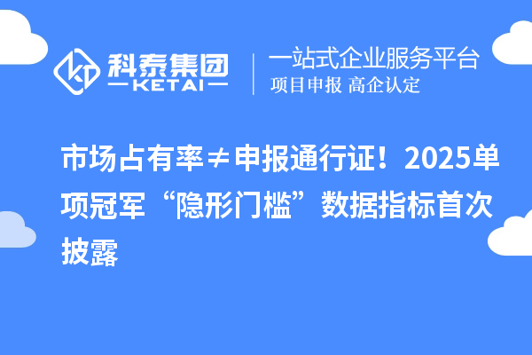 市场占有率≠申报通行证！2025单项冠军“隐形门槛”数据指标首次披露