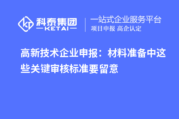 高新技术企业申报：材料准备中这些关键审核标准要留意