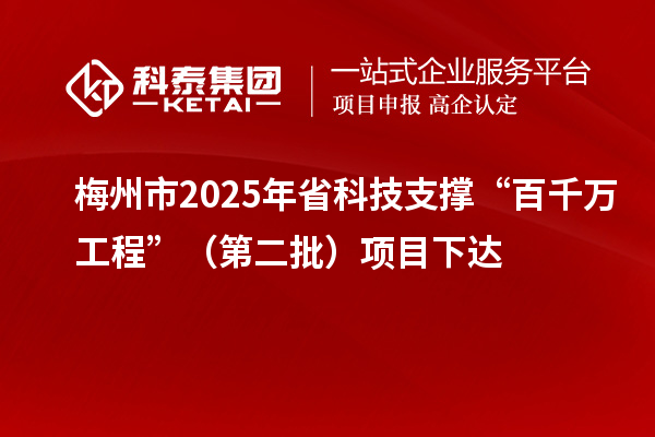 梅州市2025年省科技支撑“百千万工程”(第二批)项目下达