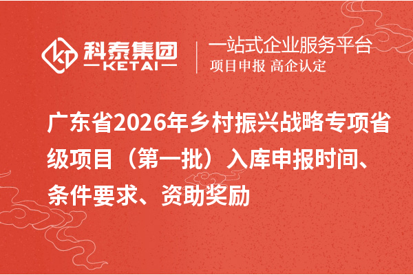 广东省2026年乡村振兴战略专项省级项目（第一批）入库申报时间、条件要求、资助奖励