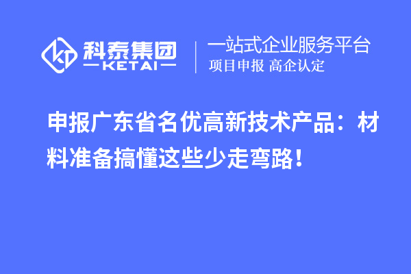 申报广东省名优高新技术产品：材料准备搞懂这些少走弯路！