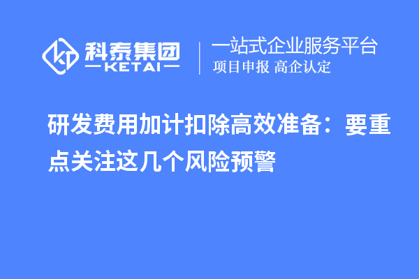 研发费用加计扣除高效准备：要重点关注这几个风险预警
