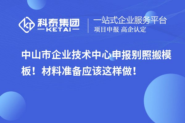 中山市企业技术中心申报别照搬模板！材料准备应该这样做！