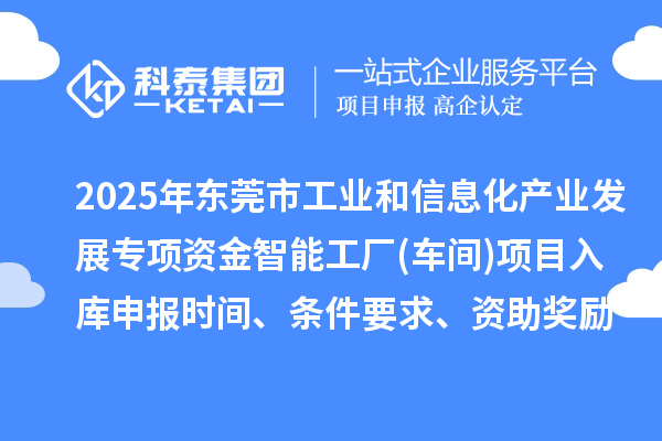 2025年东莞市工业和信息化产业发展专项资金智能工厂(车间)项目入库申报时间、条件要求、资助奖励