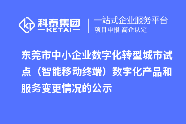 东莞市中小企业数字化转型城市试点(智能移动终端)数字化产品和服务变更情况的公示
