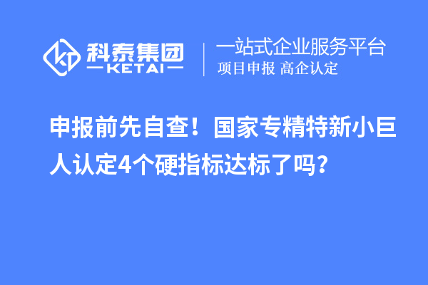 申报前先自查！国家专精特新小巨人认定4个硬指标达标了吗？