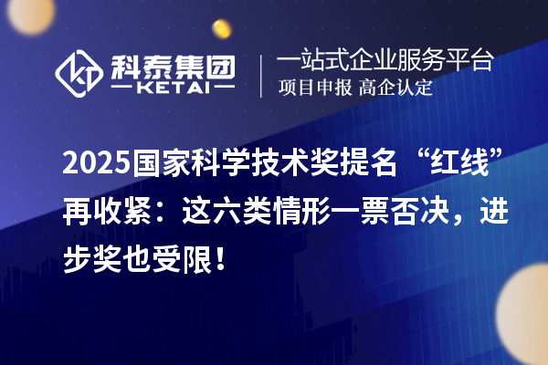 2025国家科学技术奖提名“红线”再收紧：这六类情形一票否决，进步奖也受限！