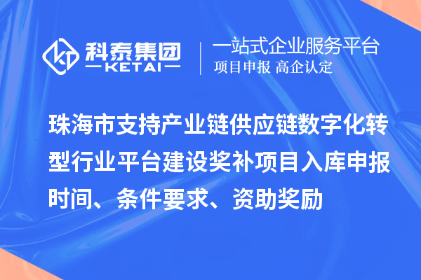 珠海市支持产业链供应链数字化转型行业平台建设奖补项目入库申报时间、条件要求、资助奖励
