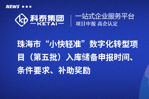 珠海市“小快轻准”数字化转型项目（第五批）入库储备申报时间、条件要求、补助奖励