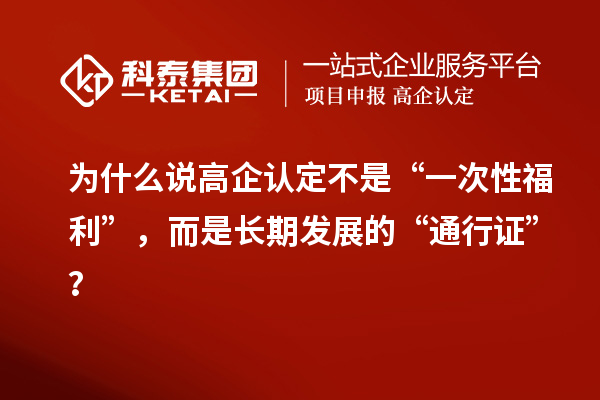 为什么说高企认定不是“一次性福利”，而是长期发展的“通行证”？