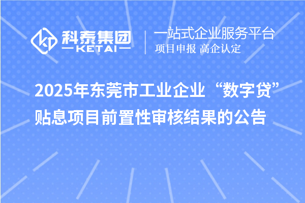 2025年东莞市工业企业“数字贷”贴息项目前置性审核结果的公告