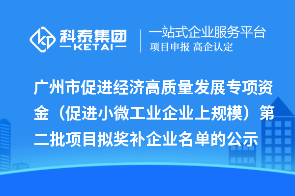 广州市促进经济高质量发展专项资金(促进小微工业企业上规模)第二批项目拟奖补企业名单的公示