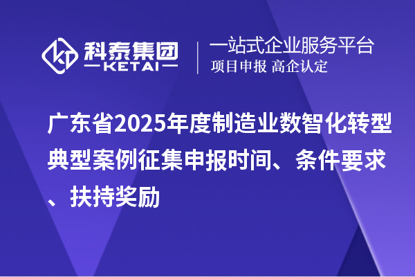 广东省2025年度制造业数智化转型典型案例征集申报时间、条件要求、扶持奖励