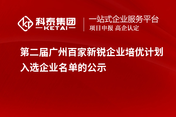 第二届广州百家新锐企业培优计划入选企业名单的公示