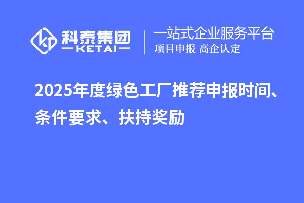 2025年度绿色工厂推荐申报时间、条件要求、扶持奖励