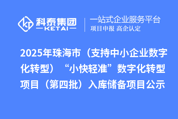 2025年珠海市(支持中小企业数字化转型)“小快轻准”数字化转型项目(第四批)入库储备项目公示