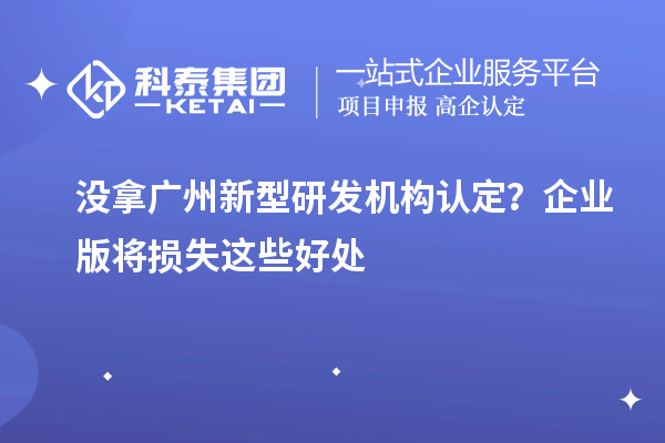 没拿广州新型研发机构认定？企业版将损失这些好处