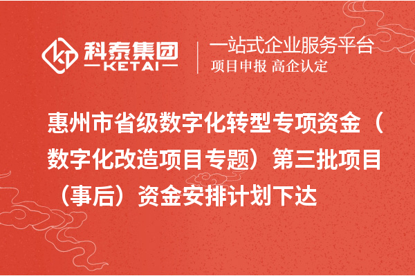 惠州市省级数字化转型专项资金(数字化改造项目专题)第三批项目(事后)资金安排计划下达
