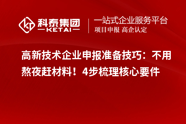 高新技术企业申报准备技巧：不用熬夜赶材料！4步梳理核心要件