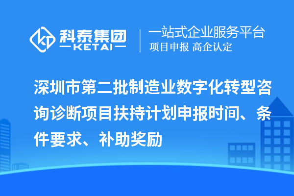 深圳市第二批制造业数字化转型咨询诊断项目扶持计划申报时间、条件要求、补助奖励
