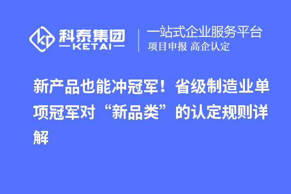 新产品也能冲冠军！省级制造业单项冠军对“新品类”的认定规则详解