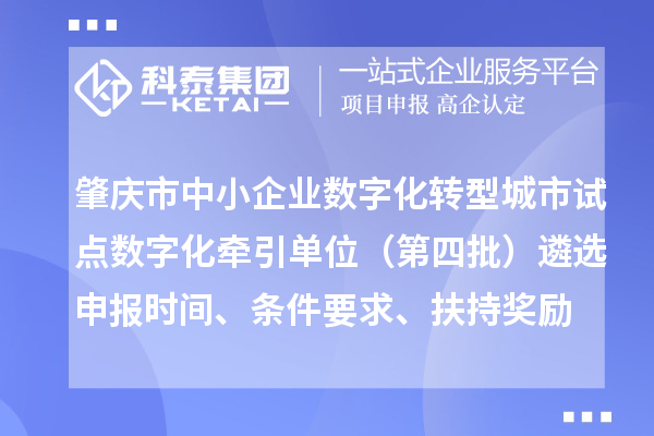 肇庆市中小企业数字化转型城市试点数字化牵引单位（第四批）遴选申报时间、条件要求、扶持奖励