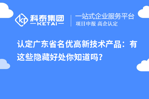 认定广东省名优高新技术产品：有这些隐藏好处你知道吗？