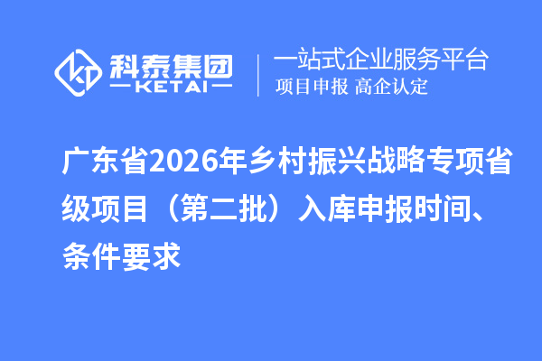广东省2026年乡村振兴战略专项省级项目（第二批）入库申报时间、条件要求