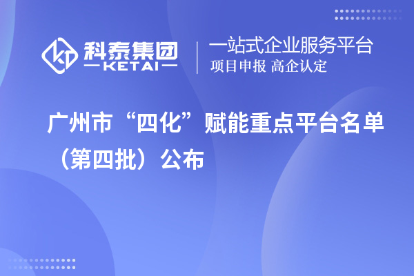 广州市“四化”赋能重点平台名单(第四批)公布