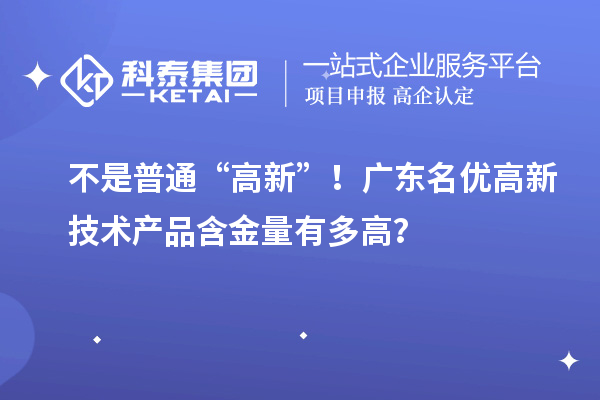 不是普通“高新”！广东名优高新技术产品含金量有多高？