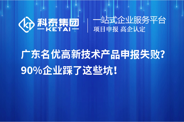 广东名优高新技术产品申报失败？90%企业踩了这些坑！