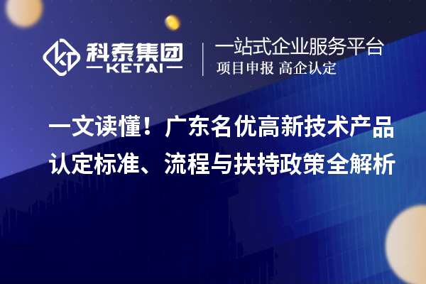 一文读懂！广东名优高新技术产品认定标准、流程与扶持政策全解析