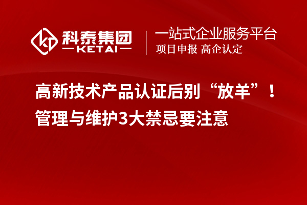 高新技术产品认证后别“放羊”！管理与维护3大禁忌要注意