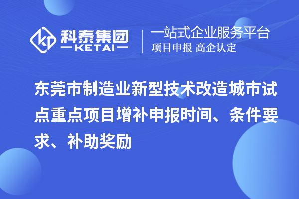 东莞市制造业新型技术改造城市试点重点项目增补申报时间、条件要求、补助奖励