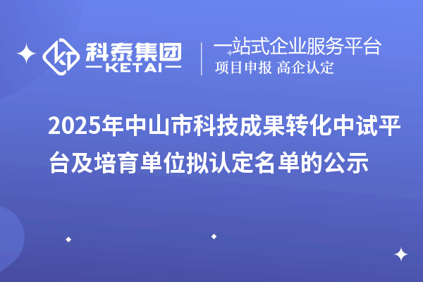 2025年中山市科技成果转化中试平台及培育单位拟认定名单的公示