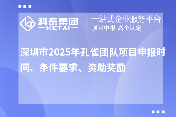 深圳市2025年孔雀团队项目申报时间、条件要求、资助奖励