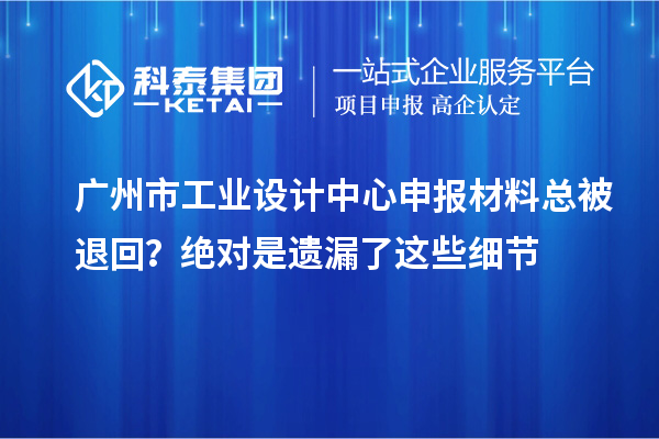 广州市工业设计中心申报材料总被退回？绝对是遗漏了这些细节