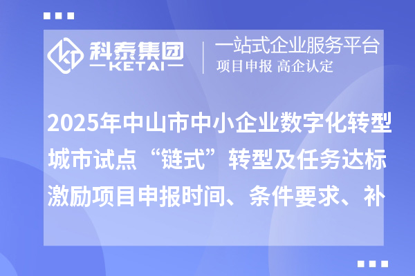 2025年中山市中小企业数字化转型城市试点“链式”转型及任务达标激励项目申报时间、条件要求、补助奖励