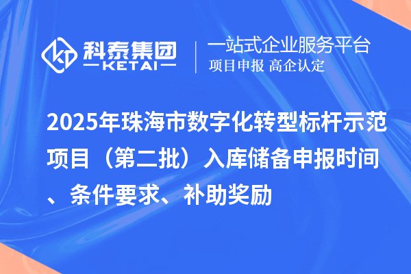 2025年珠海市数字化转型标杆示范项目（第二批）入库储备申报时间、条件要求、补助奖励