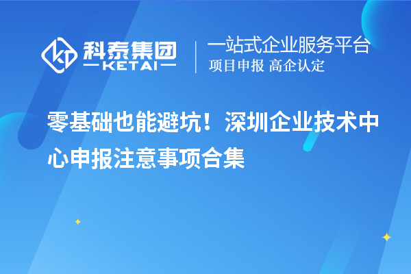 零基础也能避坑！深圳企业技术中心申报注意事项合集