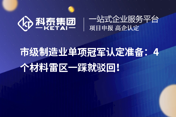 市级制造业单项冠军认定准备：4个材料雷区一踩就驳回！