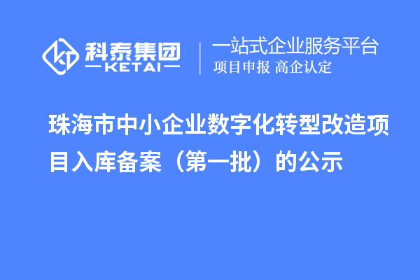 珠海市中小企业数字化转型改造项目入库备案（第一批）的公示