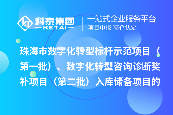珠海市数字化转型标杆示范项目（第一批）、数字化服务商数字化转型咨询诊断奖补项目（第二批）入库储备项目的公示