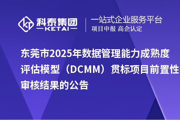 东莞市2025年数据管理能力成熟度评估模型（DCMM）贯标项目前置性审核结果的公告