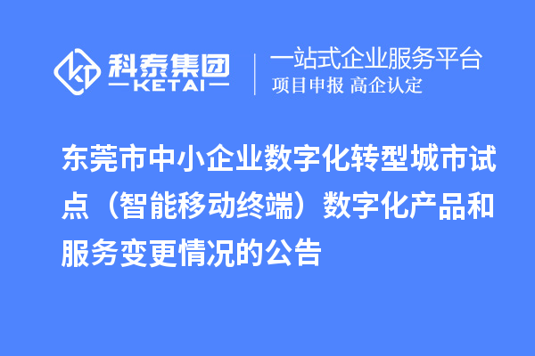 东莞市中小企业数字化转型城市试点（智能移动终端）数字化产品和服务变更情况的公告